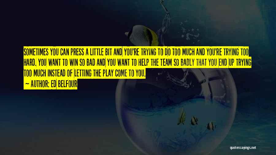 Ed Belfour Quotes: Sometimes You Can Press A Little Bit And You're Trying To Do Too Much And You're Trying Too Hard. You