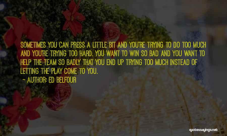 Ed Belfour Quotes: Sometimes You Can Press A Little Bit And You're Trying To Do Too Much And You're Trying Too Hard. You