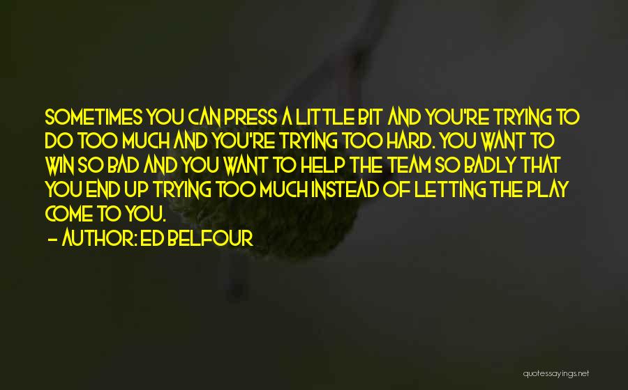 Ed Belfour Quotes: Sometimes You Can Press A Little Bit And You're Trying To Do Too Much And You're Trying Too Hard. You