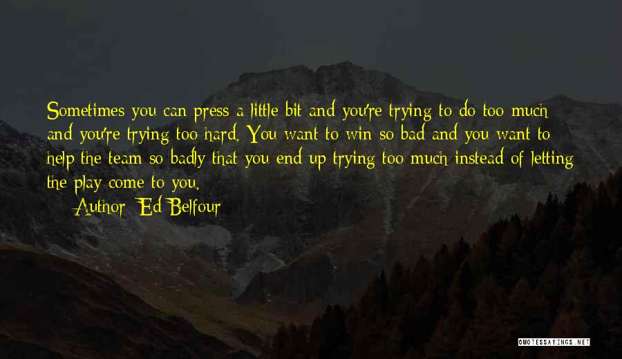 Ed Belfour Quotes: Sometimes You Can Press A Little Bit And You're Trying To Do Too Much And You're Trying Too Hard. You