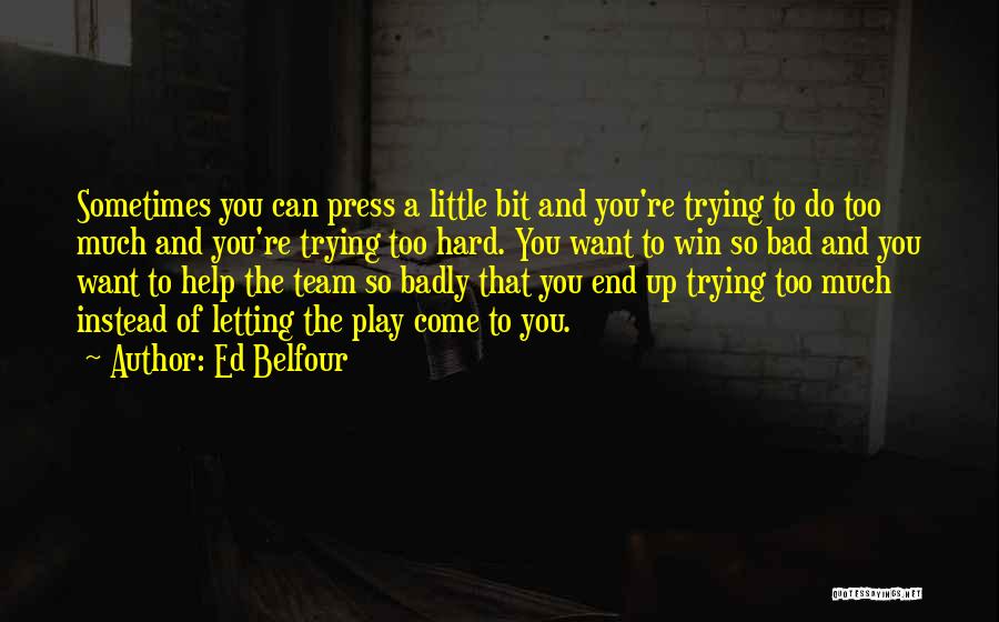 Ed Belfour Quotes: Sometimes You Can Press A Little Bit And You're Trying To Do Too Much And You're Trying Too Hard. You