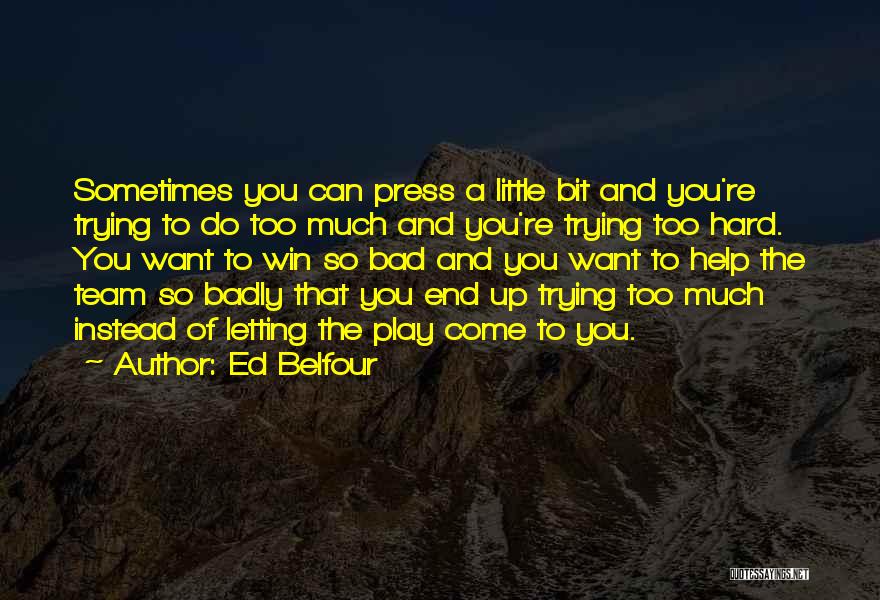 Ed Belfour Quotes: Sometimes You Can Press A Little Bit And You're Trying To Do Too Much And You're Trying Too Hard. You