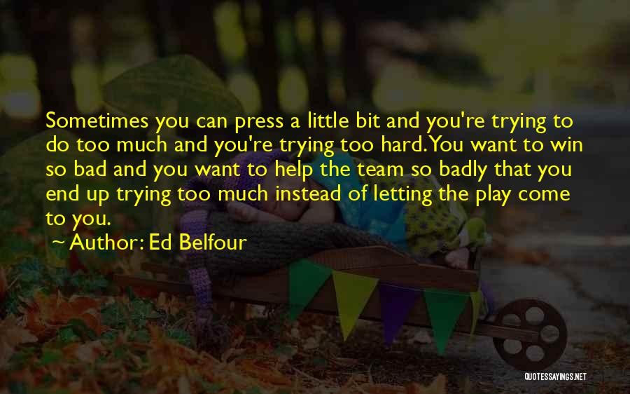 Ed Belfour Quotes: Sometimes You Can Press A Little Bit And You're Trying To Do Too Much And You're Trying Too Hard. You