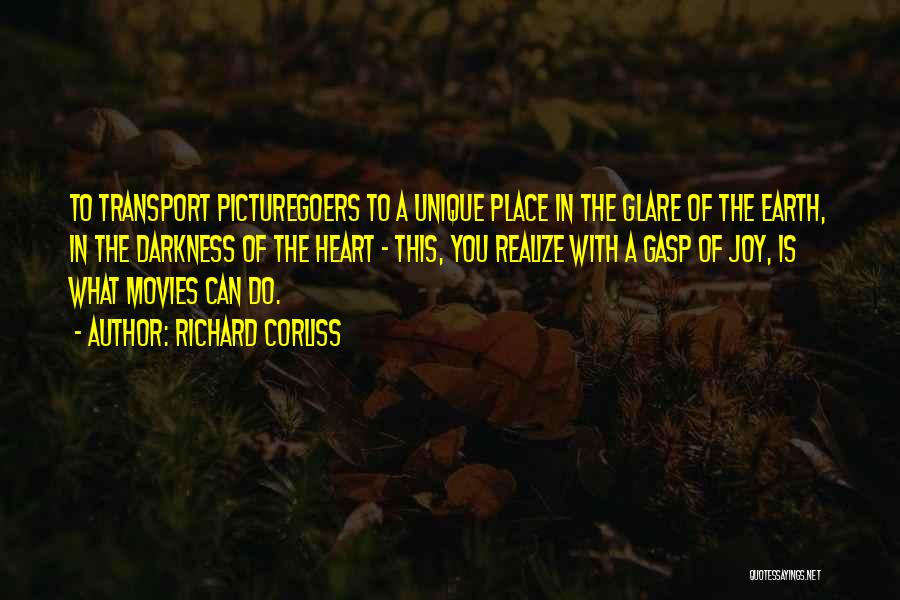 Richard Corliss Quotes: To Transport Picturegoers To A Unique Place In The Glare Of The Earth, In The Darkness Of The Heart -