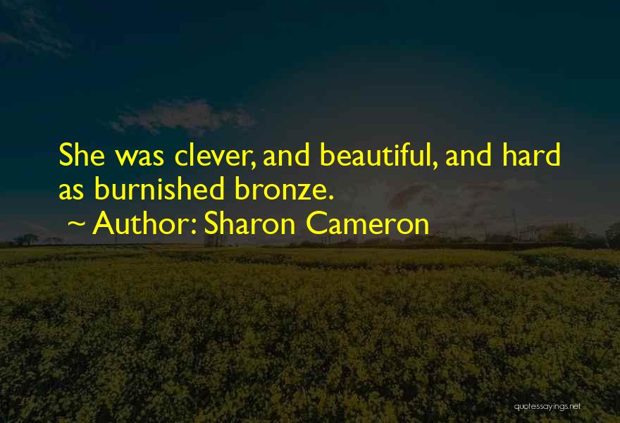 Sharon Cameron Quotes: She Was Clever, And Beautiful, And Hard As Burnished Bronze.