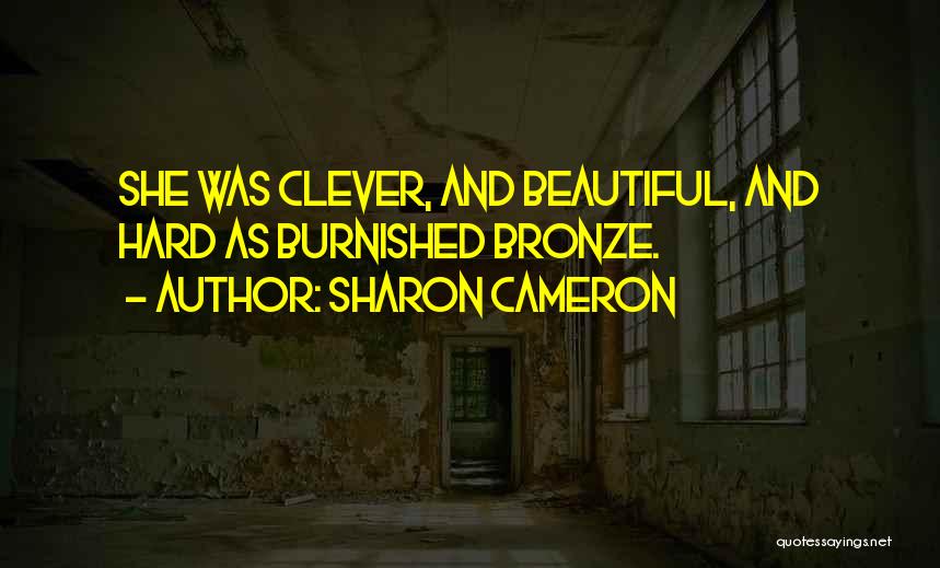 Sharon Cameron Quotes: She Was Clever, And Beautiful, And Hard As Burnished Bronze.