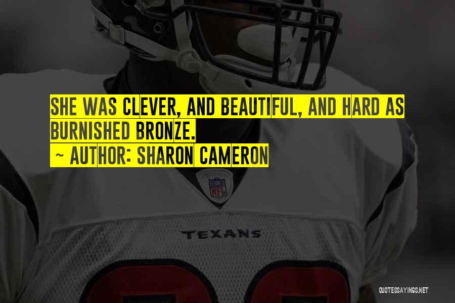 Sharon Cameron Quotes: She Was Clever, And Beautiful, And Hard As Burnished Bronze.