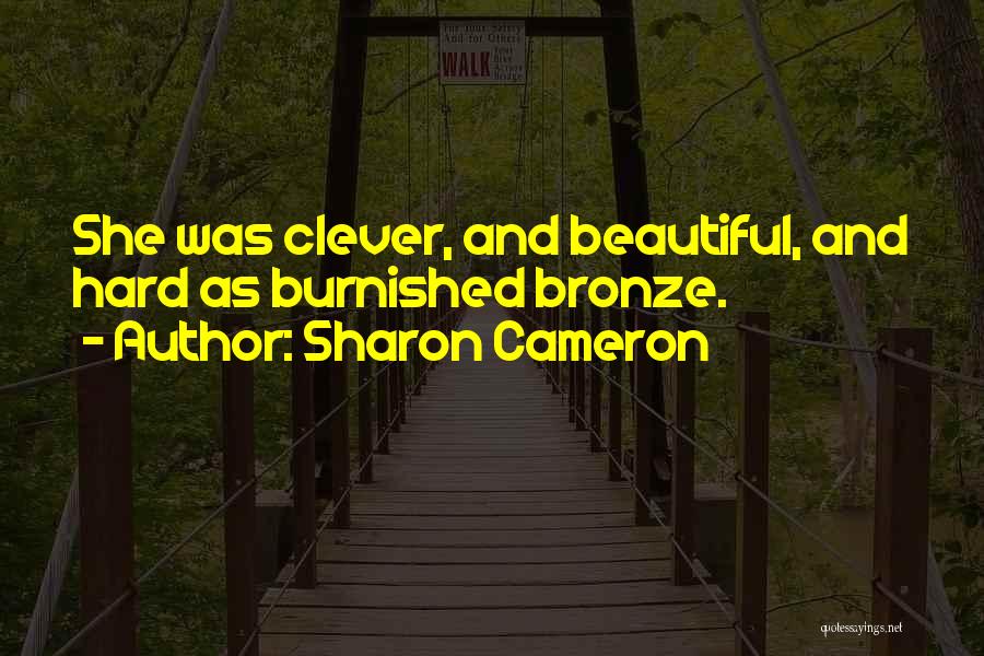 Sharon Cameron Quotes: She Was Clever, And Beautiful, And Hard As Burnished Bronze.