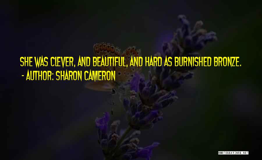 Sharon Cameron Quotes: She Was Clever, And Beautiful, And Hard As Burnished Bronze.