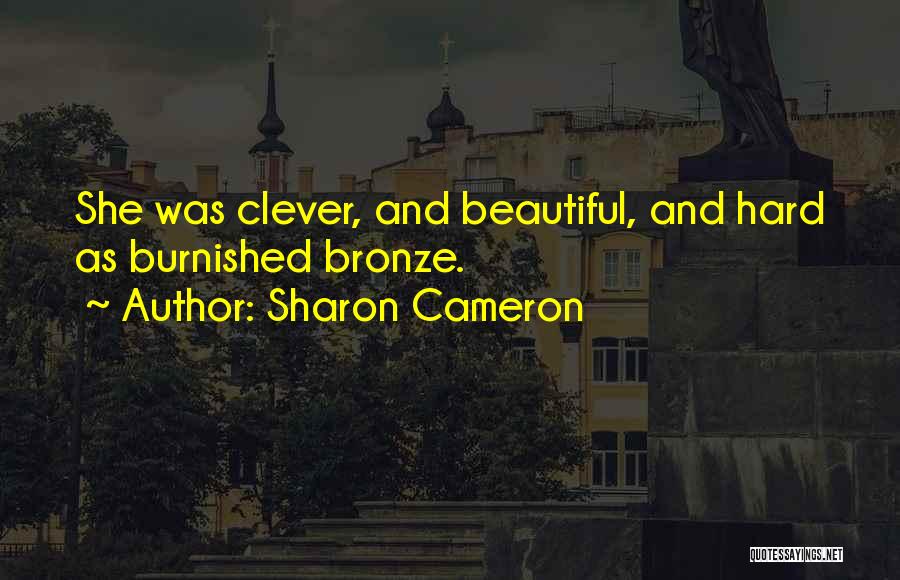 Sharon Cameron Quotes: She Was Clever, And Beautiful, And Hard As Burnished Bronze.