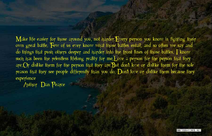 Dan Pearce Quotes: Make Life Easier For Those Around You, Not Harder.every Person You Know Is Fighting Their Own Great Battle. Few Of