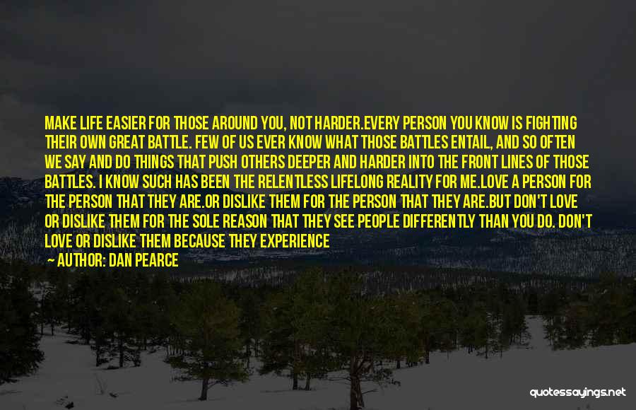 Dan Pearce Quotes: Make Life Easier For Those Around You, Not Harder.every Person You Know Is Fighting Their Own Great Battle. Few Of