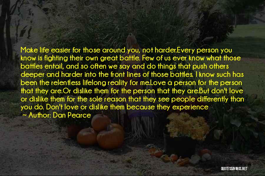 Dan Pearce Quotes: Make Life Easier For Those Around You, Not Harder.every Person You Know Is Fighting Their Own Great Battle. Few Of