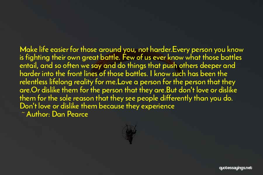 Dan Pearce Quotes: Make Life Easier For Those Around You, Not Harder.every Person You Know Is Fighting Their Own Great Battle. Few Of