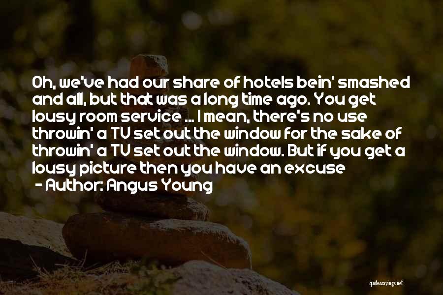 Angus Young Quotes: Oh, We've Had Our Share Of Hotels Bein' Smashed And All, But That Was A Long Time Ago. You Get