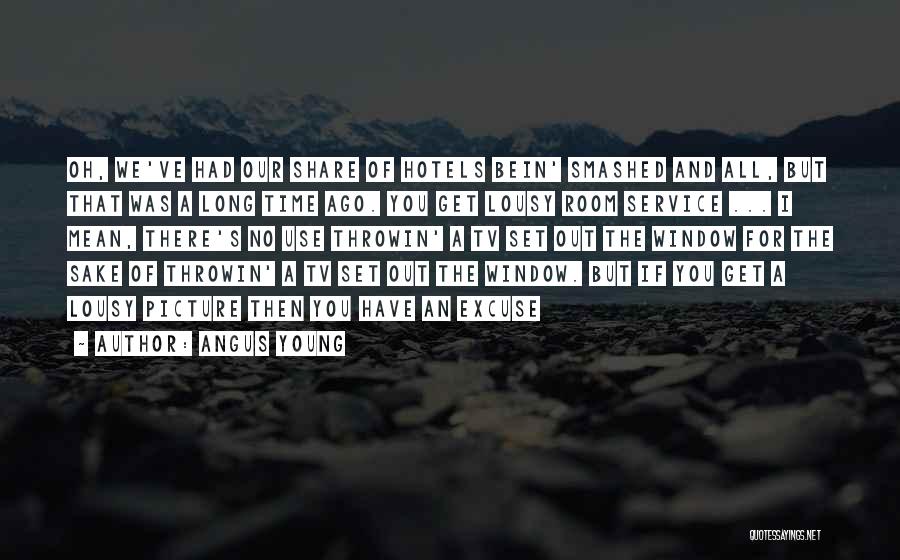 Angus Young Quotes: Oh, We've Had Our Share Of Hotels Bein' Smashed And All, But That Was A Long Time Ago. You Get