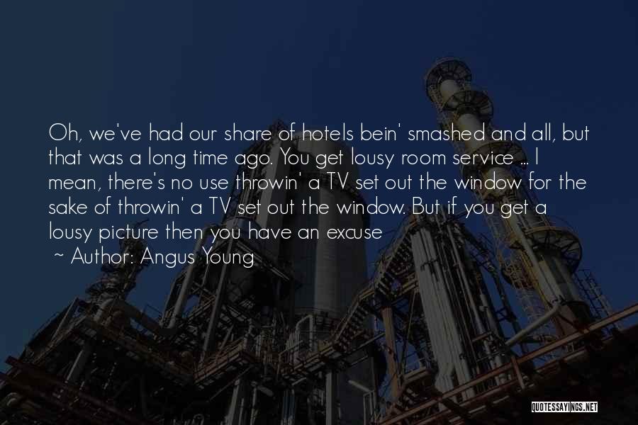 Angus Young Quotes: Oh, We've Had Our Share Of Hotels Bein' Smashed And All, But That Was A Long Time Ago. You Get