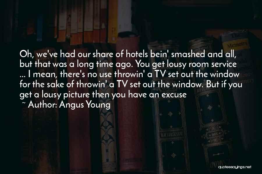 Angus Young Quotes: Oh, We've Had Our Share Of Hotels Bein' Smashed And All, But That Was A Long Time Ago. You Get