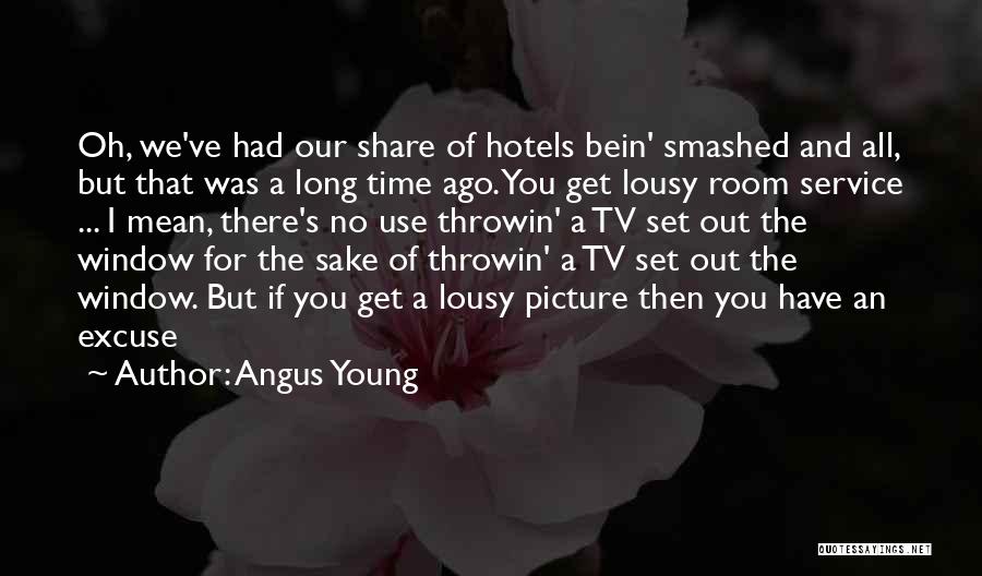 Angus Young Quotes: Oh, We've Had Our Share Of Hotels Bein' Smashed And All, But That Was A Long Time Ago. You Get