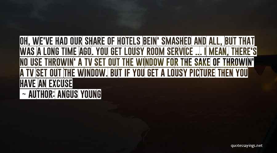 Angus Young Quotes: Oh, We've Had Our Share Of Hotels Bein' Smashed And All, But That Was A Long Time Ago. You Get