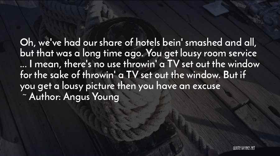 Angus Young Quotes: Oh, We've Had Our Share Of Hotels Bein' Smashed And All, But That Was A Long Time Ago. You Get