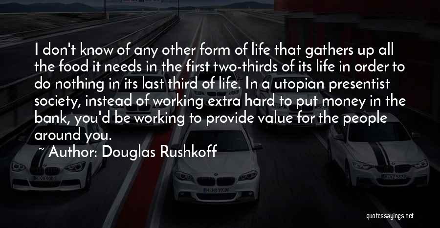 Douglas Rushkoff Quotes: I Don't Know Of Any Other Form Of Life That Gathers Up All The Food It Needs In The First