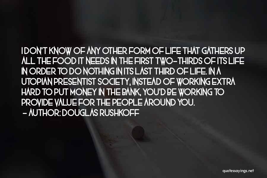 Douglas Rushkoff Quotes: I Don't Know Of Any Other Form Of Life That Gathers Up All The Food It Needs In The First