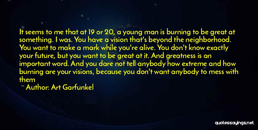 Art Garfunkel Quotes: It Seems To Me That At 19 Or 20, A Young Man Is Burning To Be Great At Something. I