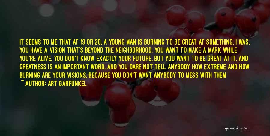 Art Garfunkel Quotes: It Seems To Me That At 19 Or 20, A Young Man Is Burning To Be Great At Something. I