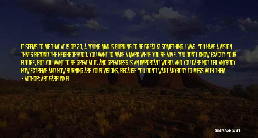 Art Garfunkel Quotes: It Seems To Me That At 19 Or 20, A Young Man Is Burning To Be Great At Something. I