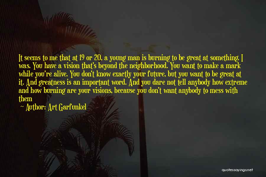 Art Garfunkel Quotes: It Seems To Me That At 19 Or 20, A Young Man Is Burning To Be Great At Something. I