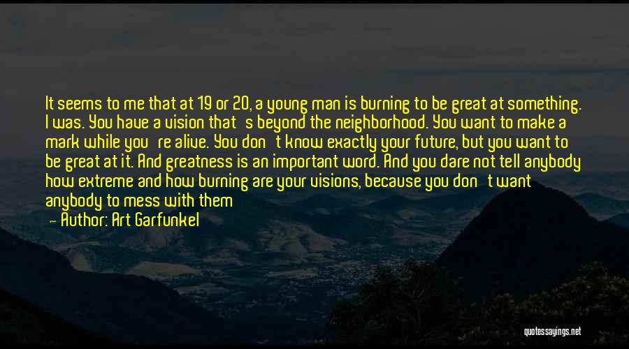 Art Garfunkel Quotes: It Seems To Me That At 19 Or 20, A Young Man Is Burning To Be Great At Something. I