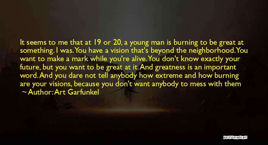 Art Garfunkel Quotes: It Seems To Me That At 19 Or 20, A Young Man Is Burning To Be Great At Something. I