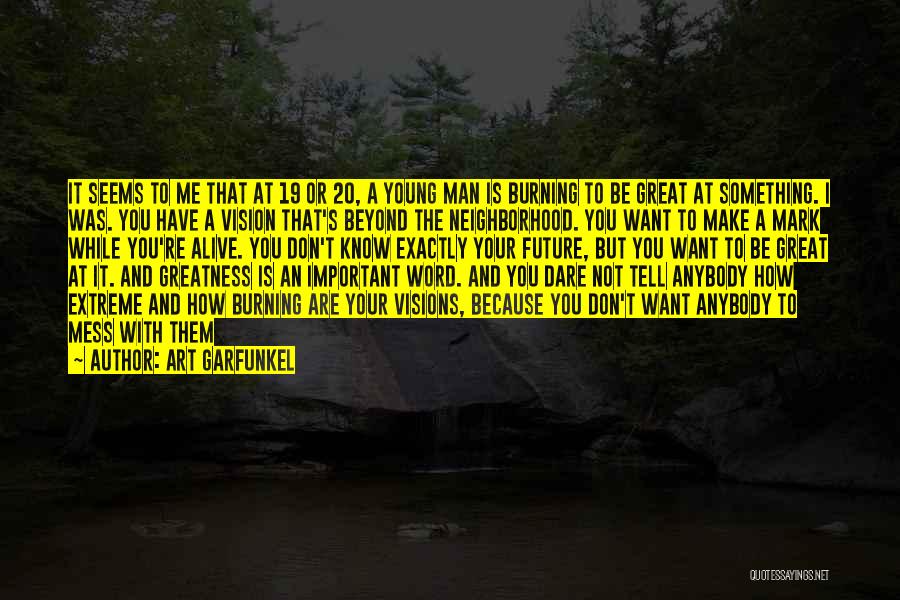 Art Garfunkel Quotes: It Seems To Me That At 19 Or 20, A Young Man Is Burning To Be Great At Something. I