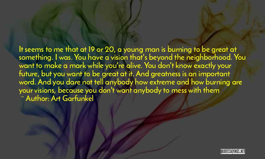 Art Garfunkel Quotes: It Seems To Me That At 19 Or 20, A Young Man Is Burning To Be Great At Something. I