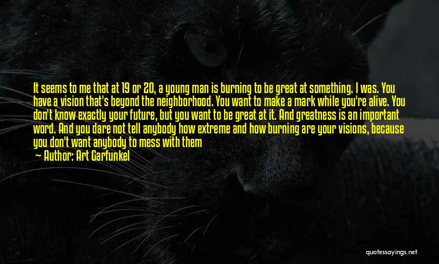 Art Garfunkel Quotes: It Seems To Me That At 19 Or 20, A Young Man Is Burning To Be Great At Something. I