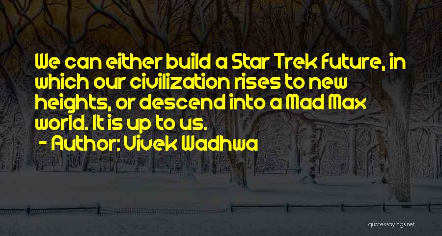 Vivek Wadhwa Quotes: We Can Either Build A Star Trek Future, In Which Our Civilization Rises To New Heights, Or Descend Into A