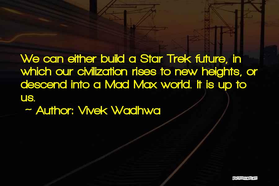 Vivek Wadhwa Quotes: We Can Either Build A Star Trek Future, In Which Our Civilization Rises To New Heights, Or Descend Into A