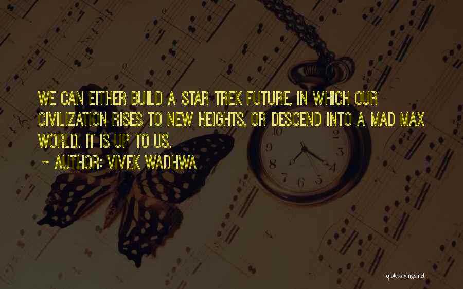Vivek Wadhwa Quotes: We Can Either Build A Star Trek Future, In Which Our Civilization Rises To New Heights, Or Descend Into A