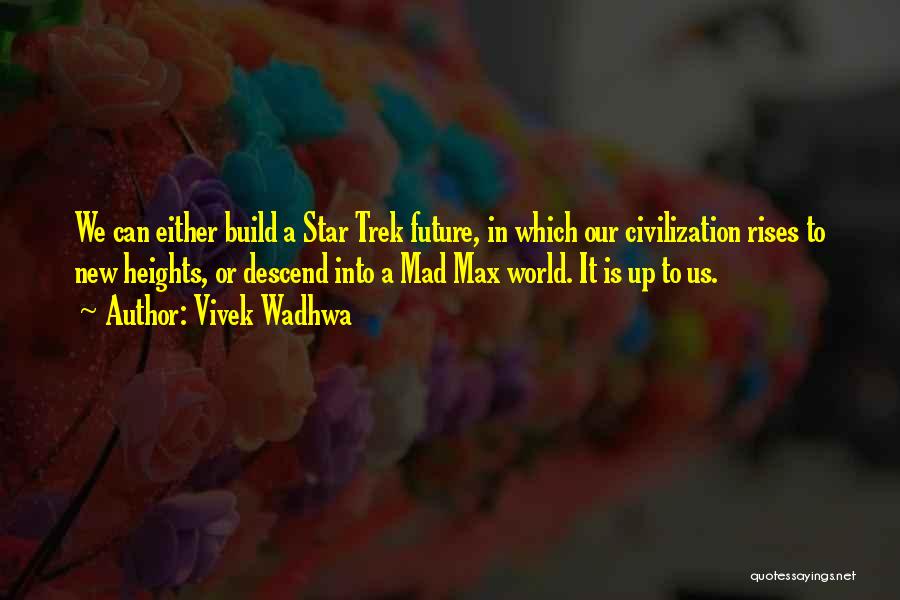 Vivek Wadhwa Quotes: We Can Either Build A Star Trek Future, In Which Our Civilization Rises To New Heights, Or Descend Into A