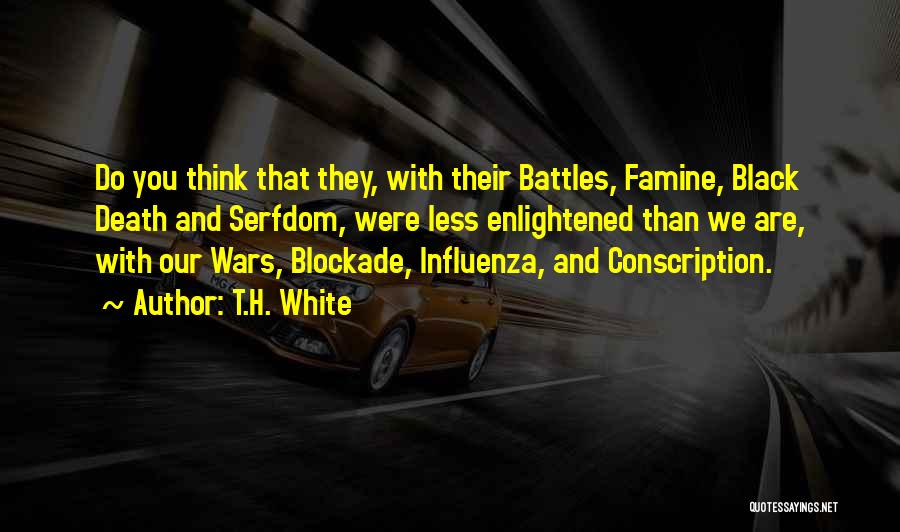 T.H. White Quotes: Do You Think That They, With Their Battles, Famine, Black Death And Serfdom, Were Less Enlightened Than We Are, With