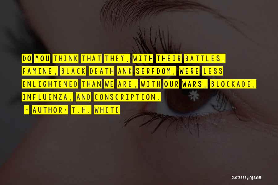 T.H. White Quotes: Do You Think That They, With Their Battles, Famine, Black Death And Serfdom, Were Less Enlightened Than We Are, With