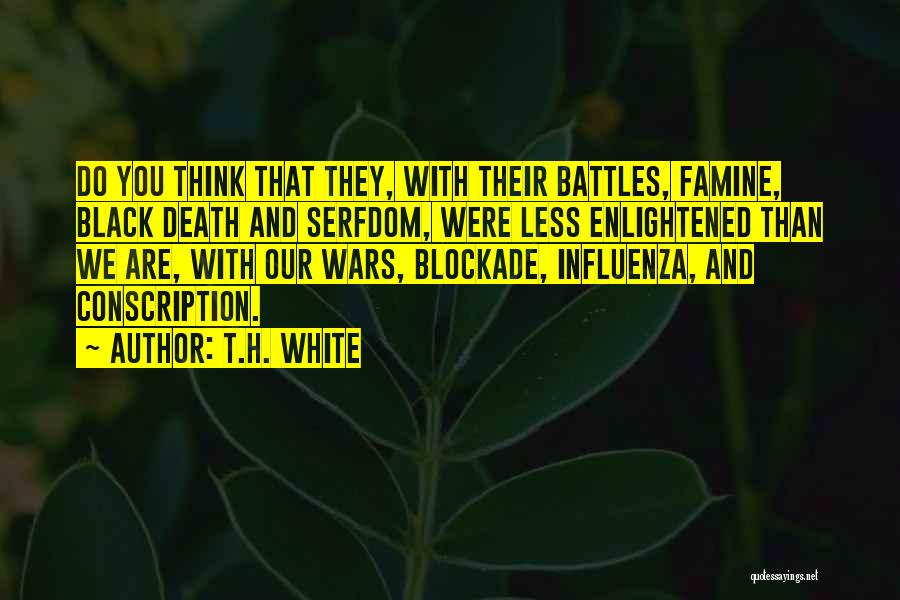 T.H. White Quotes: Do You Think That They, With Their Battles, Famine, Black Death And Serfdom, Were Less Enlightened Than We Are, With