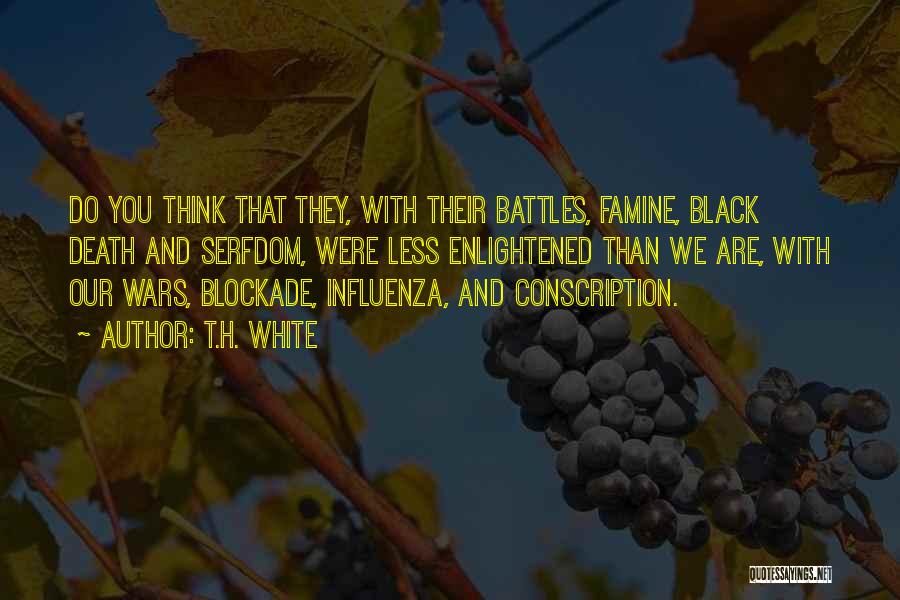 T.H. White Quotes: Do You Think That They, With Their Battles, Famine, Black Death And Serfdom, Were Less Enlightened Than We Are, With