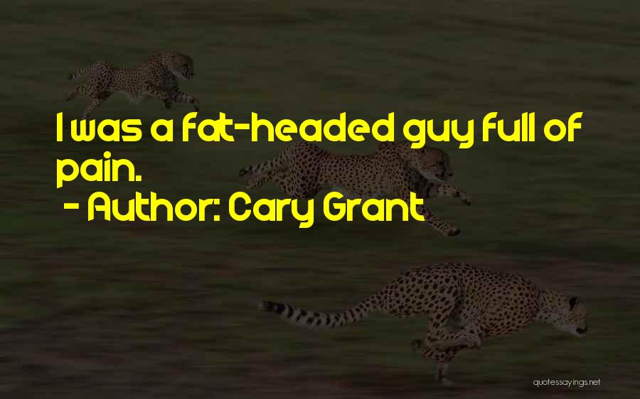 Cary Grant Quotes: I Was A Fat-headed Guy Full Of Pain.