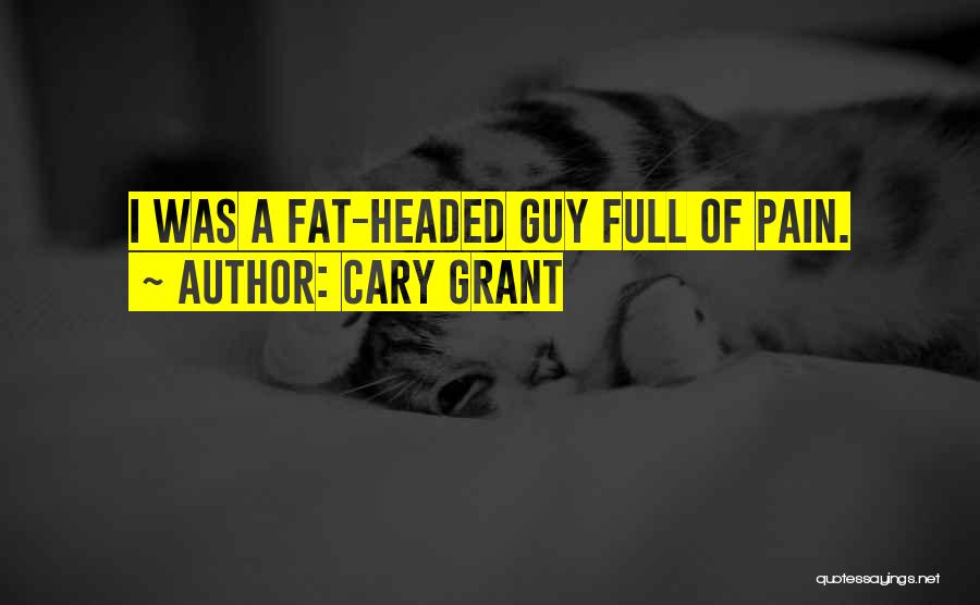 Cary Grant Quotes: I Was A Fat-headed Guy Full Of Pain.