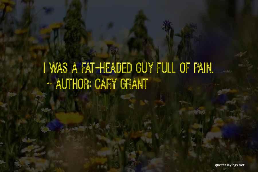 Cary Grant Quotes: I Was A Fat-headed Guy Full Of Pain.