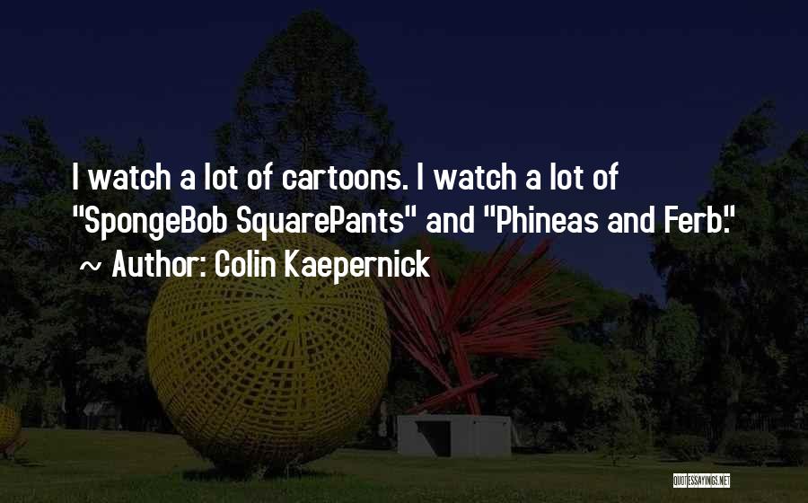 Colin Kaepernick Quotes: I Watch A Lot Of Cartoons. I Watch A Lot Of Spongebob Squarepants And Phineas And Ferb.