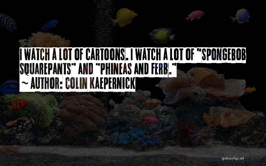 Colin Kaepernick Quotes: I Watch A Lot Of Cartoons. I Watch A Lot Of Spongebob Squarepants And Phineas And Ferb.