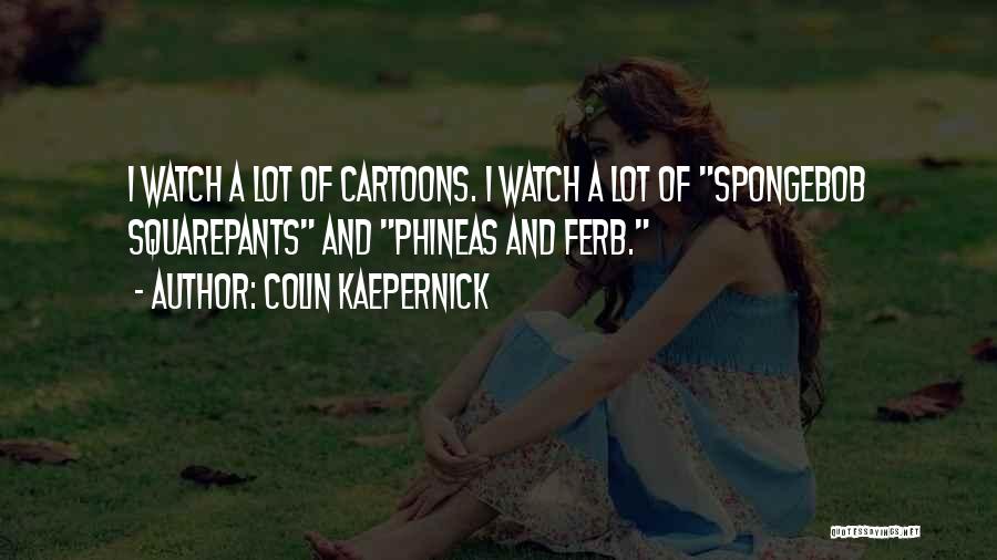 Colin Kaepernick Quotes: I Watch A Lot Of Cartoons. I Watch A Lot Of Spongebob Squarepants And Phineas And Ferb.